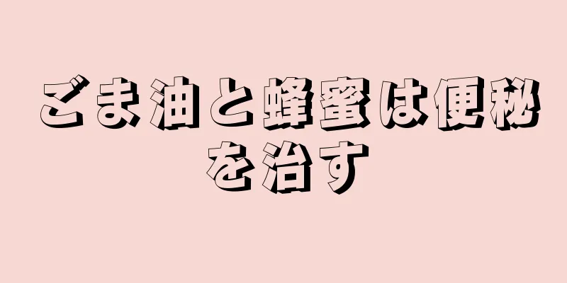 ごま油と蜂蜜は便秘を治す