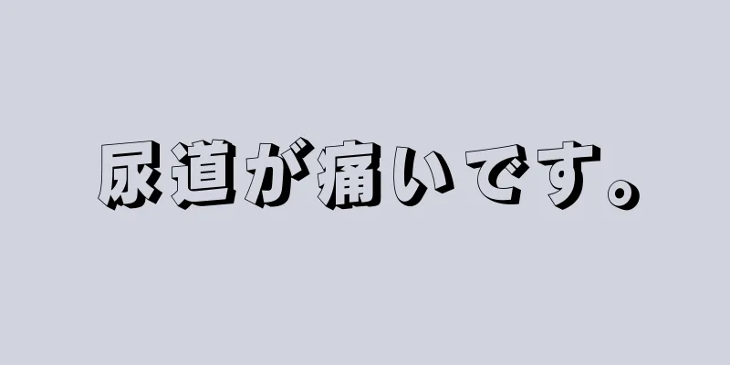 尿道が痛いです。
