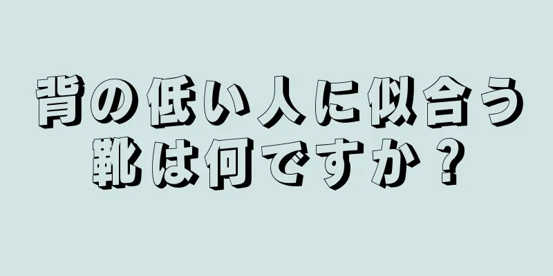 背の低い人に似合う靴は何ですか？