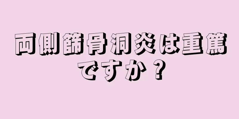 両側篩骨洞炎は重篤ですか？