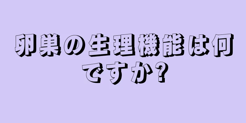 卵巣の生理機能は何ですか?