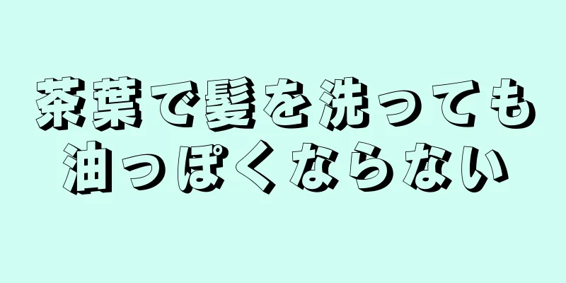 茶葉で髪を洗っても油っぽくならない