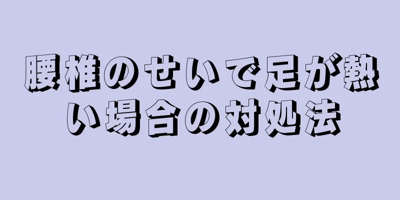 腰椎のせいで足が熱い場合の対処法