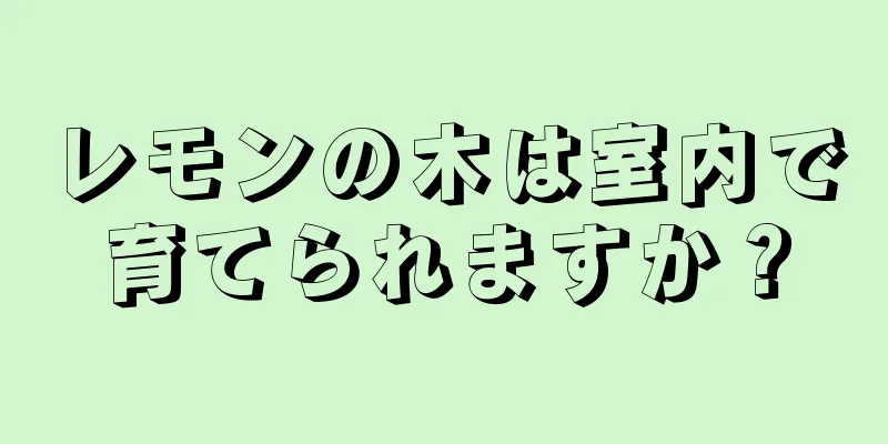 レモンの木は室内で育てられますか？