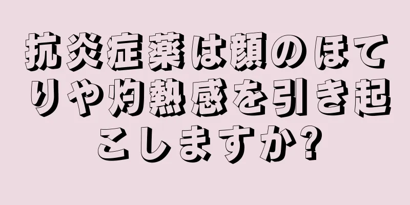 抗炎症薬は顔のほてりや灼熱感を引き起こしますか?