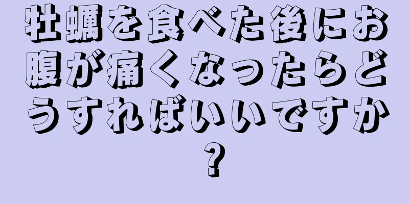 牡蠣を食べた後にお腹が痛くなったらどうすればいいですか？