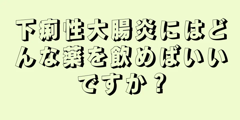 下痢性大腸炎にはどんな薬を飲めばいいですか？