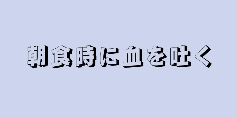 朝食時に血を吐く