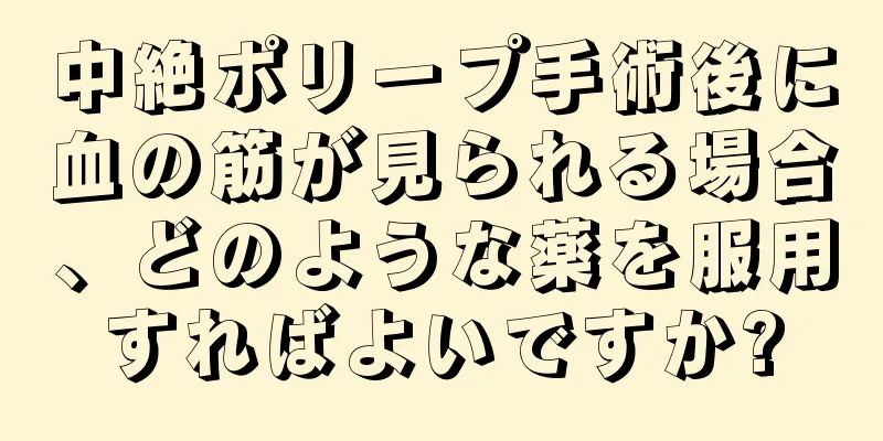 中絶ポリープ手術後に血の筋が見られる場合、どのような薬を服用すればよいですか?