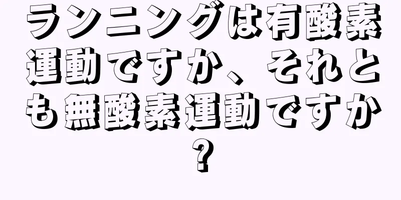 ランニングは有酸素運動ですか、それとも無酸素運動ですか?