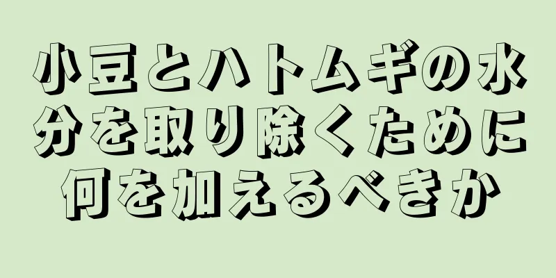 小豆とハトムギの水分を取り除くために何を加えるべきか