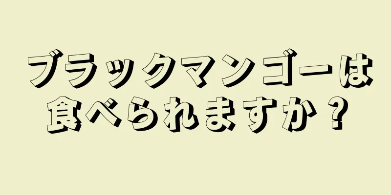 ブラックマンゴーは食べられますか？