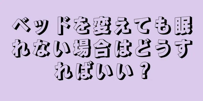ベッドを変えても眠れない場合はどうすればいい？