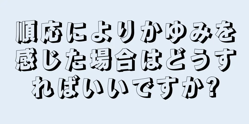 順応によりかゆみを感じた場合はどうすればいいですか?