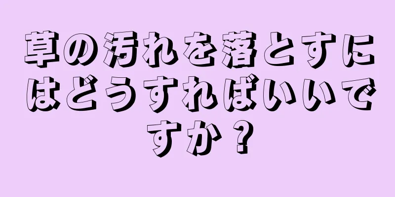 草の汚れを落とすにはどうすればいいですか？