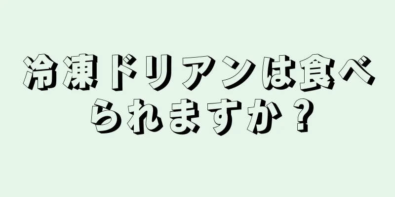 冷凍ドリアンは食べられますか？