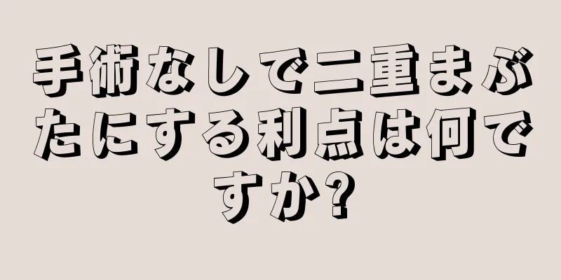 手術なしで二重まぶたにする利点は何ですか?