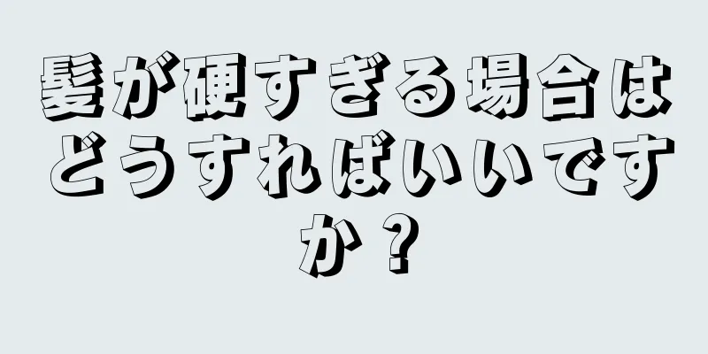 髪が硬すぎる場合はどうすればいいですか？