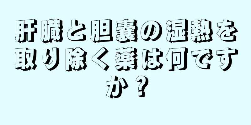 肝臓と胆嚢の湿熱を取り除く薬は何ですか？