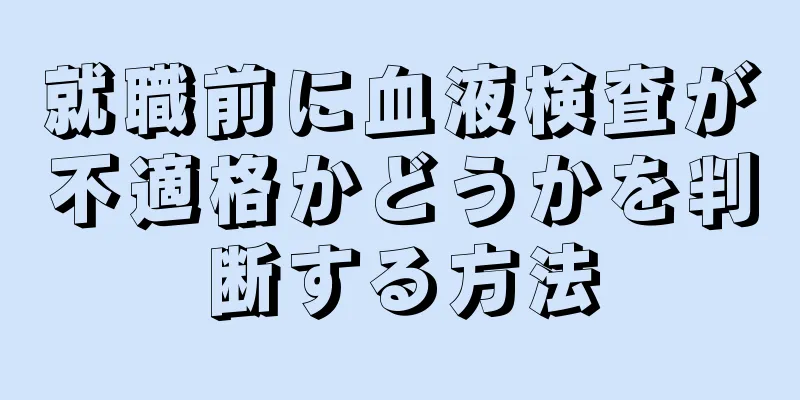就職前に血液検査が不適格かどうかを判断する方法