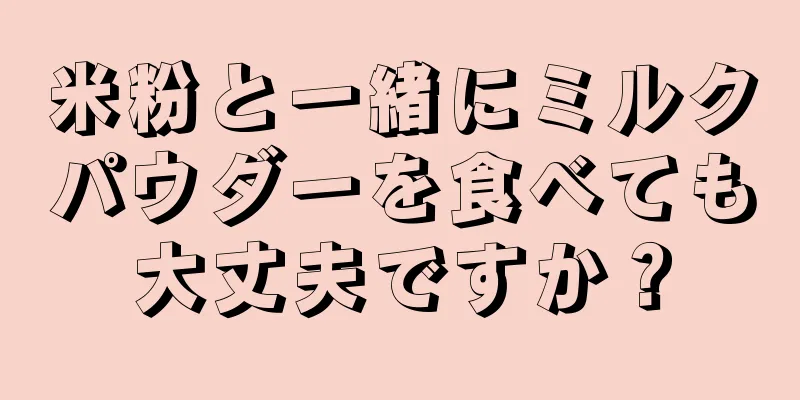 米粉と一緒にミルクパウダーを食べても大丈夫ですか？