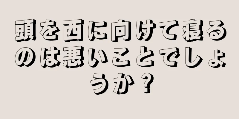 頭を西に向けて寝るのは悪いことでしょうか？