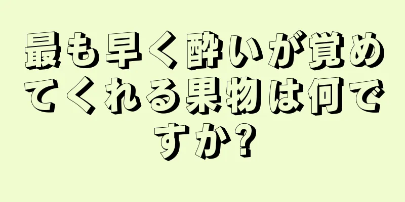最も早く酔いが覚めてくれる果物は何ですか?
