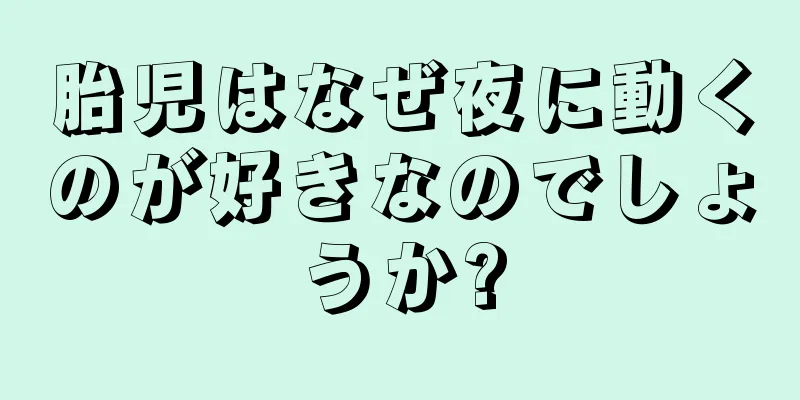 胎児はなぜ夜に動くのが好きなのでしょうか?