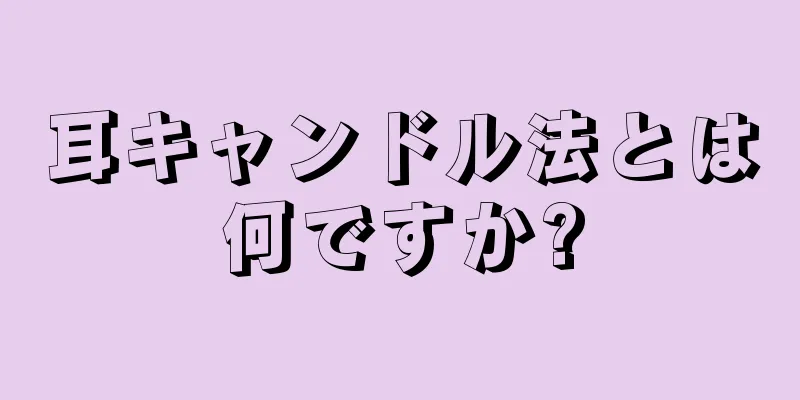 耳キャンドル法とは何ですか?