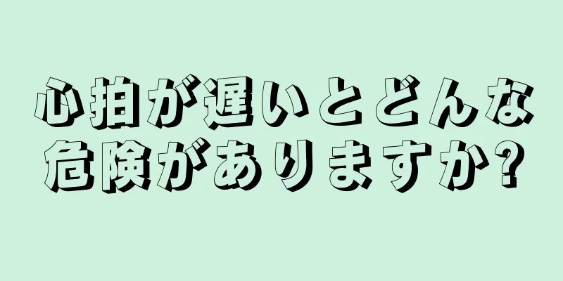 心拍が遅いとどんな危険がありますか?