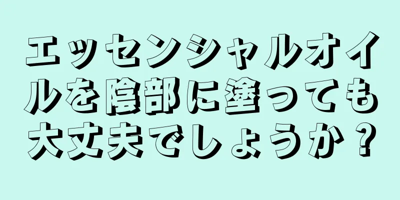 エッセンシャルオイルを陰部に塗っても大丈夫でしょうか？