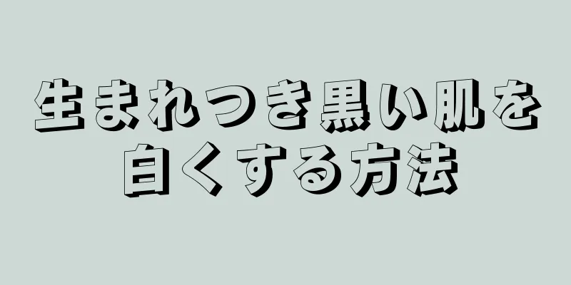 生まれつき黒い肌を白くする方法