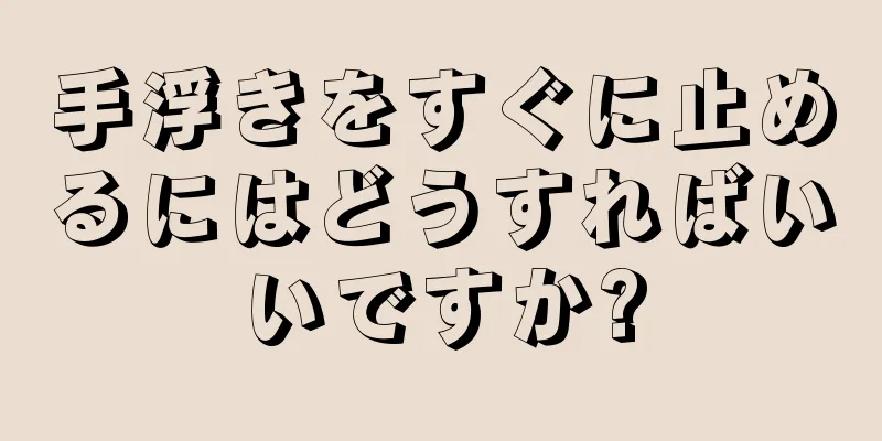 手浮きをすぐに止めるにはどうすればいいですか?