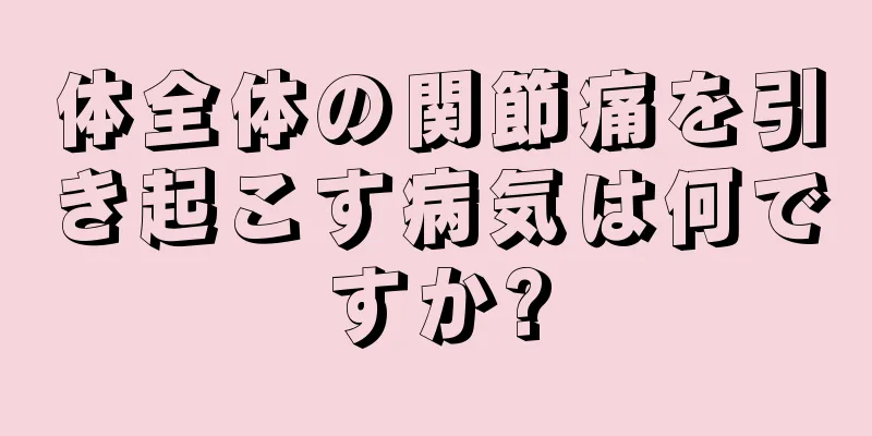 体全体の関節痛を引き起こす病気は何ですか?