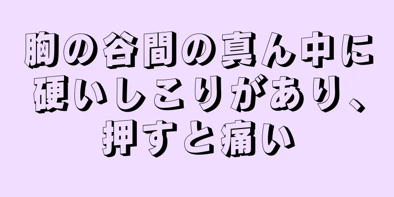 胸の谷間の真ん中に硬いしこりがあり、押すと痛い