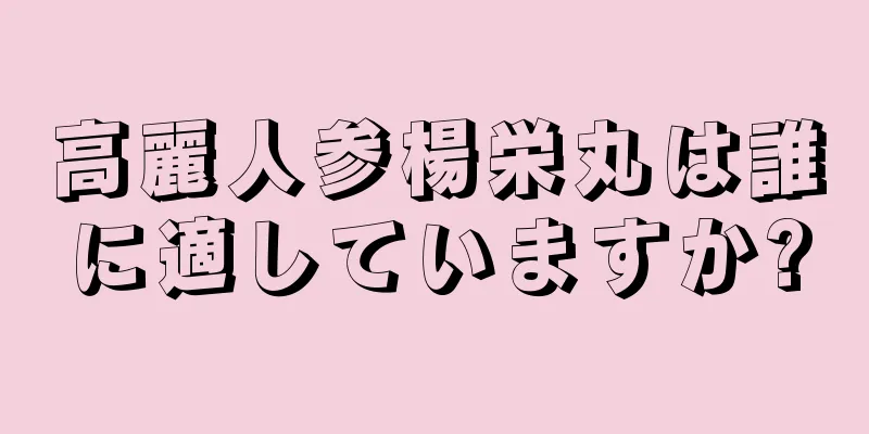高麗人参楊栄丸は誰に適していますか?