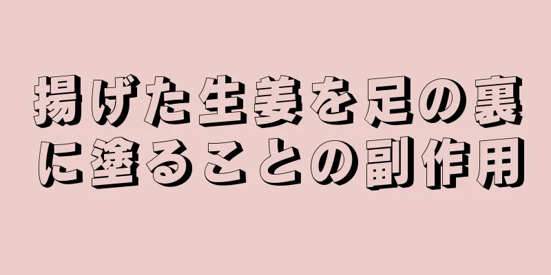 揚げた生姜を足の裏に塗ることの副作用