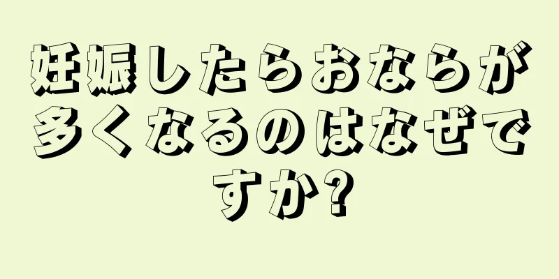 妊娠したらおならが多くなるのはなぜですか?
