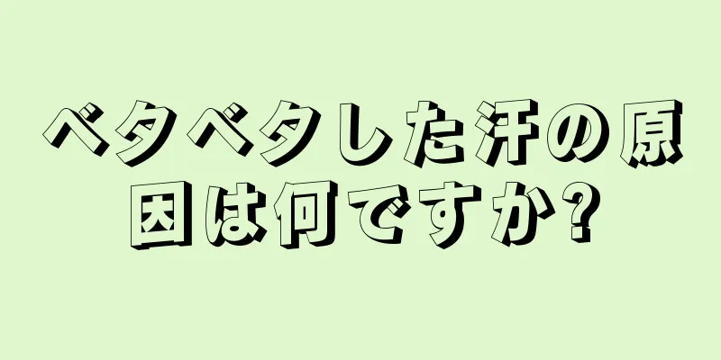 ベタベタした汗の原因は何ですか?