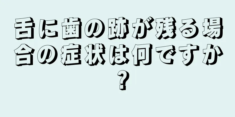舌に歯の跡が残る場合の症状は何ですか？