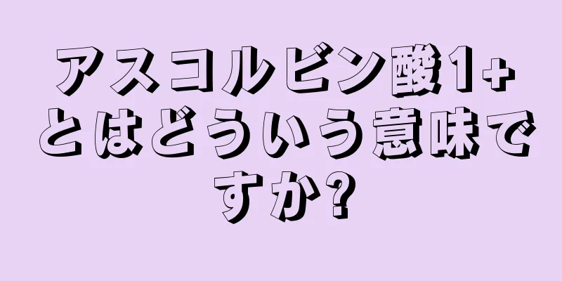 アスコルビン酸1+とはどういう意味ですか?