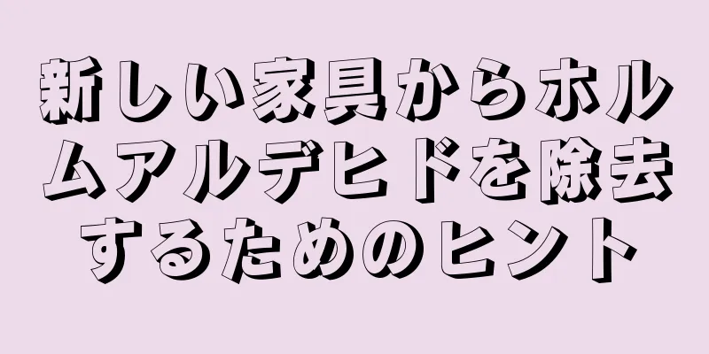 新しい家具からホルムアルデヒドを除去するためのヒント