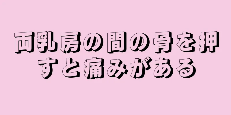 両乳房の間の骨を押すと痛みがある