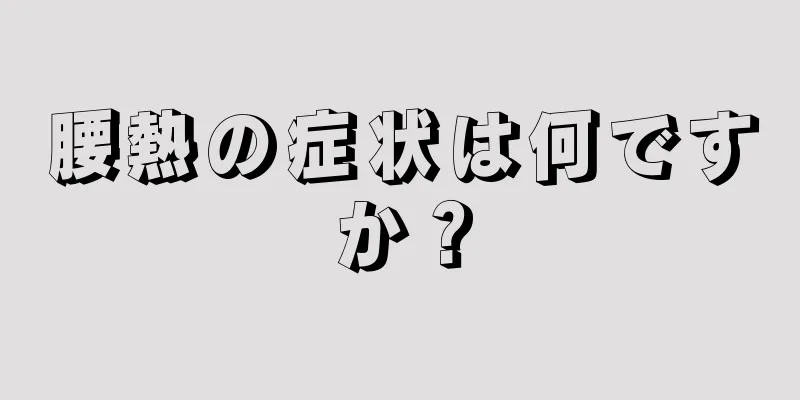 腰熱の症状は何ですか？