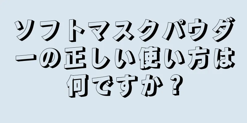 ソフトマスクパウダーの正しい使い方は何ですか？