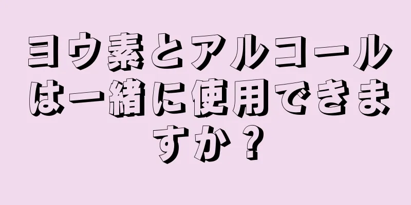 ヨウ素とアルコールは一緒に使用できますか？