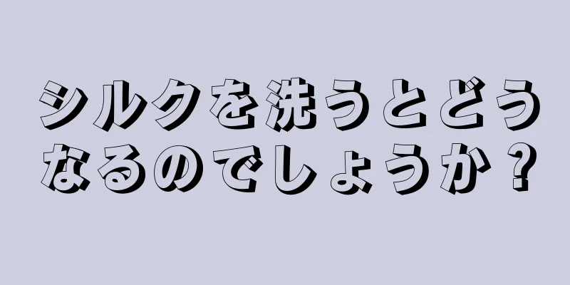 シルクを洗うとどうなるのでしょうか？