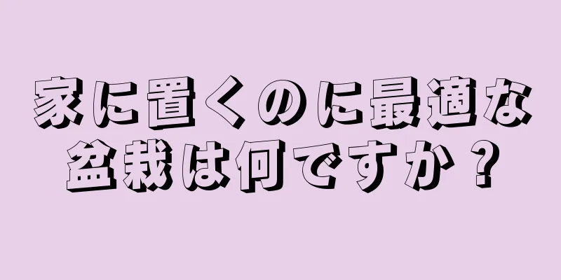 家に置くのに最適な盆栽は何ですか？