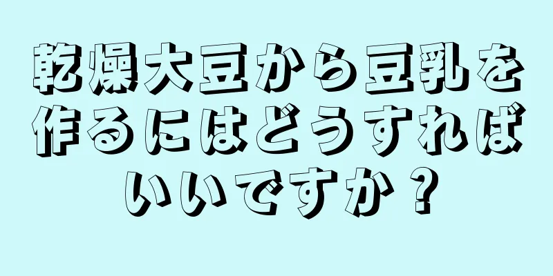 乾燥大豆から豆乳を作るにはどうすればいいですか？
