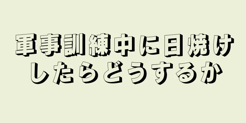 軍事訓練中に日焼けしたらどうするか
